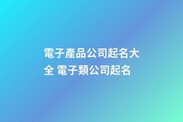 電子產品公司起名大全 電子類公司起名-第1張-公司起名-玄機派